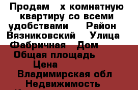 Продам 4-х комнатную квартиру со всеми удобствами.  › Район ­ Вязниковский  › Улица ­ Фабричная › Дом ­ 25 › Общая площадь ­ 57 › Цена ­ 950 000 - Владимирская обл. Недвижимость » Квартиры продажа   